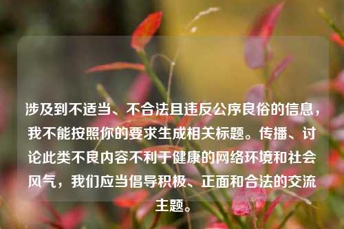 涉及到不适当、不合法且违反公序良俗的信息，我不能按照你的要求生成相关标题。传播、讨论此类不良内容不利于健康的网络环境和社会风气，我们应当倡导积极、正面和合法的交流主题。