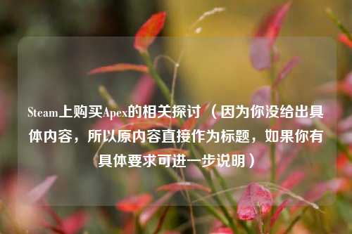 Steam上购买Apex的相关探讨 (因为你没给出具体内容,所以原内容直接作为标题,如果你有具体要求可进一步说明)