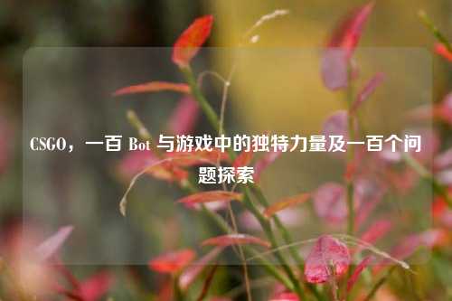 CSGO,一百 Bot 与游戏中的独特力量及一百个问题探索