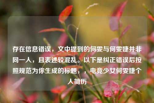 存在信息错误,文中提到的何雯与何雯婕并非同一人,且表述较混乱。以下是纠正错误后按照规范为你生成的标题,,电竞少女何雯婕个人简历