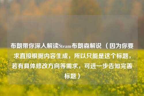 布朗带你深入解读Steam布朗森解说 （因为你要求直接根据内容生成，所以只能是这个标题，若有具体修改方向等需求，可进一步告知完善标题）