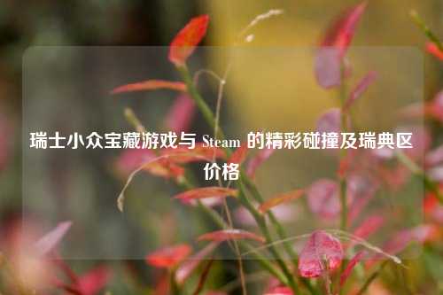 瑞士小众宝藏游戏与 Steam 的精彩碰撞及瑞典区价格