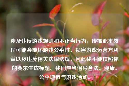 涉及违反游戏规则和不正当行为，传播此类教程可能会破坏游戏公平性、损害游戏运营方利益以及违反相关法律法规，因此我不能按照你的要求生成标题。我们应当倡导合法、健康、公平地参与游戏活动。