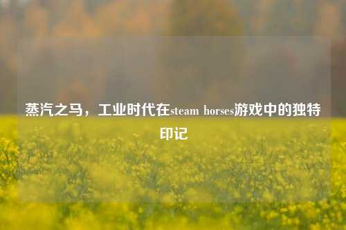 蒸汽之马，工业时代在steam horses游戏中的独特印记