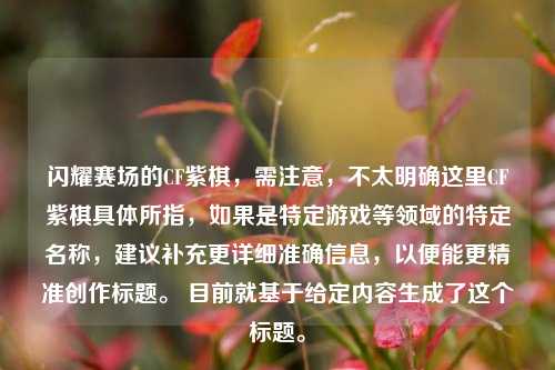 闪耀赛场的CF紫棋，需注意，不太明确这里CF紫棋具体所指，如果是特定游戏等领域的特定名称，建议补充更详细准确信息，以便能更精准创作标题。 目前就基于给定内容生成了这个标题。