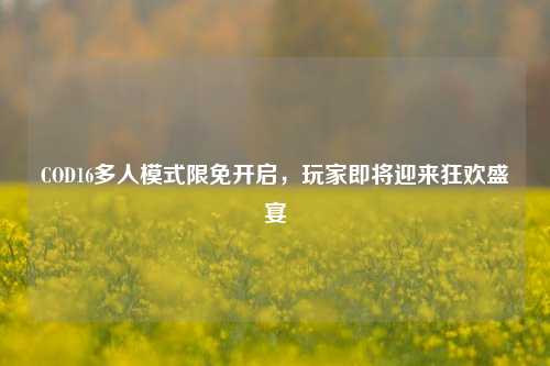 COD16多人模式限免开启,玩家即将迎来狂欢盛宴