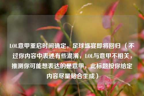 LOL意甲重启时间确定，足球盛宴即将回归 （不过你内容中表述有些混淆，LOL与意甲不相关，推测你可能想表达的是意甲，此标题按你给定内容尽量贴合生成）