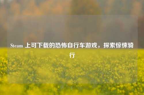 Steam 上可下载的恐怖自行车游戏，探索惊悚骑行