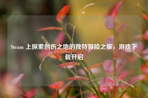 Steam 上探索创伤之地的独特冒险之旅，游戏下载开启