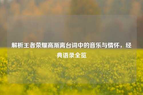 解析王者荣耀高渐离台词中的音乐与情怀，经典语录全览