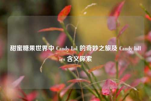 甜蜜糖果世界中 Candy Lol 的奇妙之旅及 Candy lollies 含义探索