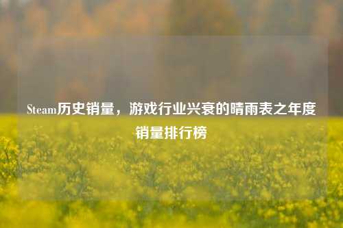 Steam历史销量，游戏行业兴衰的晴雨表之年度销量排行榜