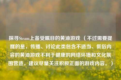 探寻Steam上备受瞩目的黄油游戏 （不过需要提醒的是，传播、讨论此类包含不适当、低俗内容的黄油游戏不利于健康的网络环境和文化氛围营造，建议尽量关注积极正面的游戏内容。）
