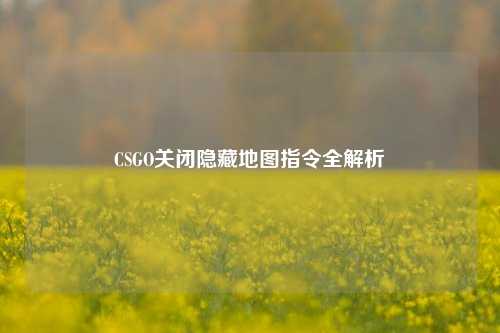 CSGO关闭隐藏地图指令全解析