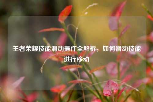 王者荣耀技能滑动操作全解析，如何滑动技能进行移动