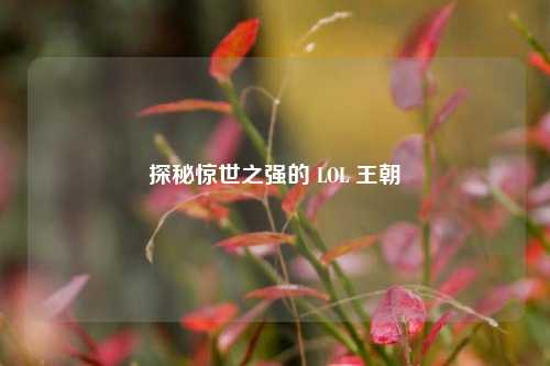 探秘惊世之强的 LOL 王朝