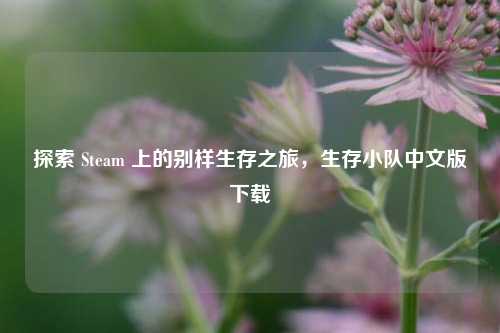 探索 Steam 上的别样生存之旅，生存小队中文版下载