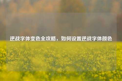 逆战字体变色全攻略，如何设置逆战字体颜色