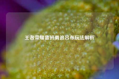王者荣耀鲁班勇追吕布玩法解析
