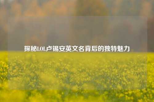 探秘LOL卢锡安英文名背后的独特魅力