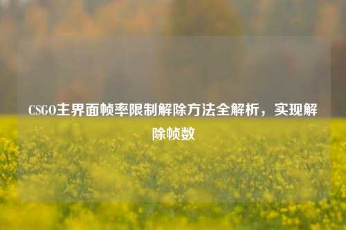 CSGO主界面帧率限制解除方法全解析，实现解除帧数