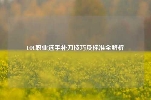 LOL职业选手补刀技巧及标准全解析