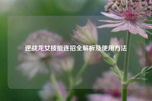 逆战龙女技能连招全解析及使用方法