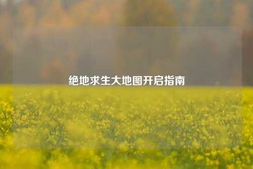 绝地求生大地图开启指南