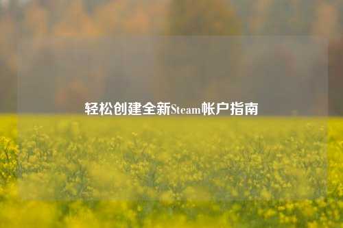 轻松创建全新Steam帐户指南