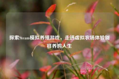 探索Steam模拟养殖游戏，走进虚拟农场体验别样养鸡人生