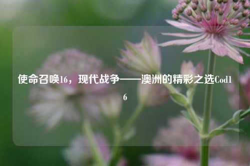 使命召唤16，现代战争——澳洲的精彩之选Cod16
