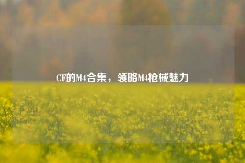 CF的M4合集，领略M4枪械魅力