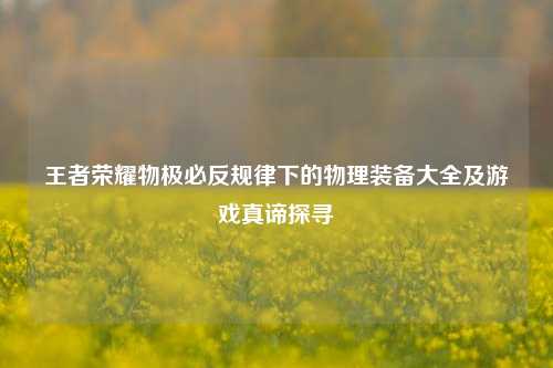 王者荣耀物极必反规律下的物理装备大全及游戏真谛探寻
