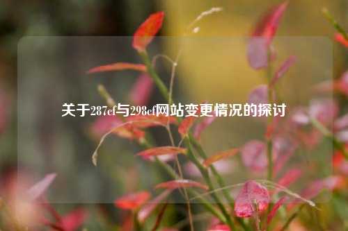 关于287cf与298cf网站变更情况的探讨