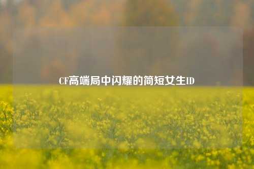 CF高端局中闪耀的简短女生ID