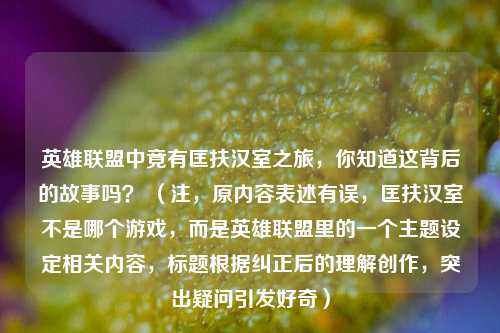 英雄联盟中竟有匡扶汉室之旅，你知道这背后的故事吗？ （注，原内容表述有误，匡扶汉室不是哪个游戏，而是英雄联盟里的一个主题设定相关内容，标题根据纠正后的理解创作，突出疑问引发好奇）