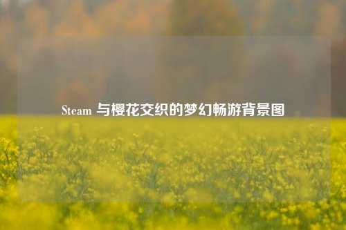 Steam 与樱花交织的梦幻畅游背景图