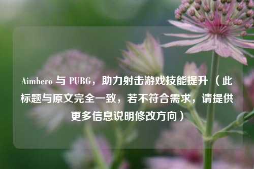 Aimhero 与 PUBG，助力射击游戏技能提升 （此标题与原文完全一致，若不符合需求，请提供更多信息说明修改方向）