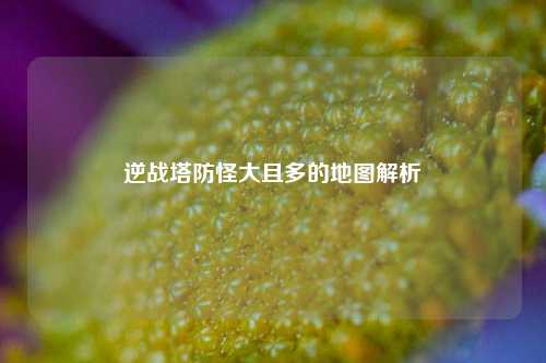 逆战塔防怪大且多的地图解析