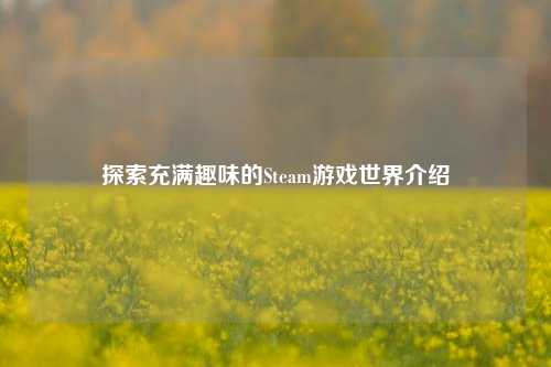 探索充满趣味的Steam游戏世界介绍