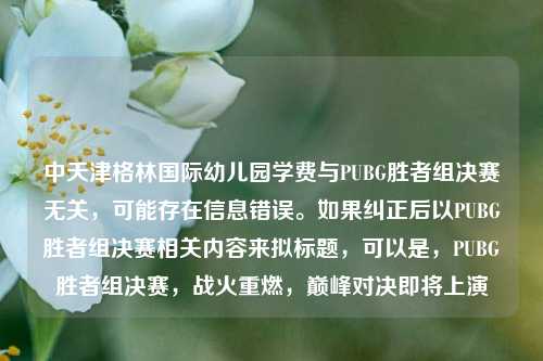 中天津格林国际幼儿园学费与PUBG胜者组决赛无关，可能存在信息错误。如果纠正后以PUBG胜者组决赛相关内容来拟标题，可以是，PUBG胜者组决赛，战火重燃，巅峰对决即将上演