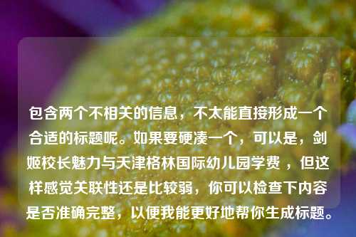 包含两个不相关的信息，不太能直接形成一个合适的标题呢。如果要硬凑一个，可以是，剑姬校长魅力与天津格林国际幼儿园学费 ，但这样感觉关联性还是比较弱，你可以检查下内容是否准确完整，以便我能更好地帮你生成标题。
