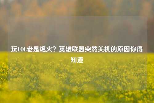 玩LOL老是熄火？英雄联盟突然关机的原因你得知道