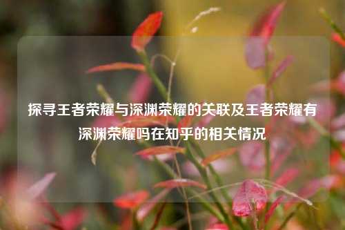 探寻王者荣耀与深渊荣耀的关联及王者荣耀有深渊荣耀吗在知乎的相关情况