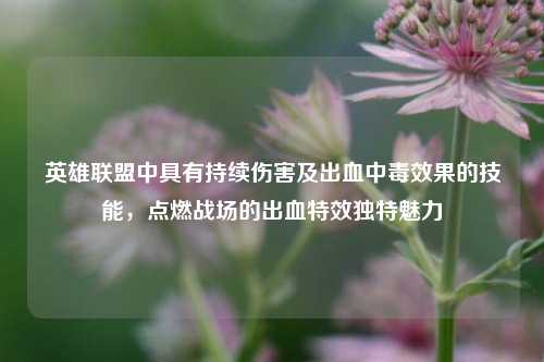 英雄联盟中具有持续伤害及出血中毒效果的技能，点燃战场的出血特效独特魅力
