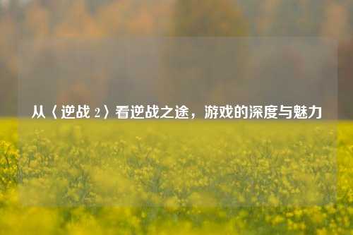 从〈逆战 2〉看逆战之途，游戏的深度与魅力