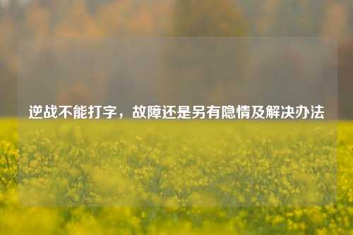 逆战不能打字，故障还是另有隐情及解决办法