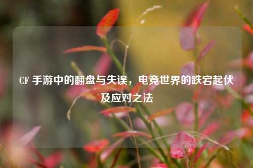 CF 手游中的翻盘与失误，电竞世界的跌宕起伏及应对之法