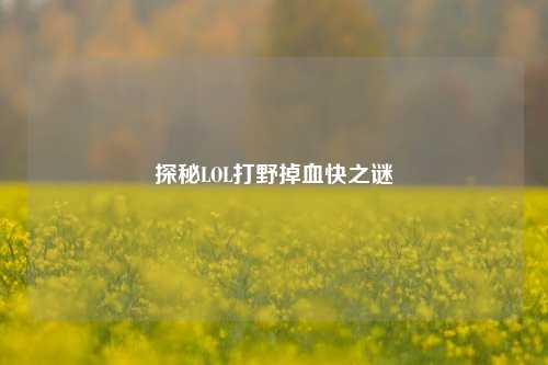 探秘LOL打野掉血快之谜