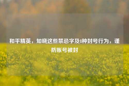 和平精英,知晓这些禁忌字及8种封号行为,谨防账号被封